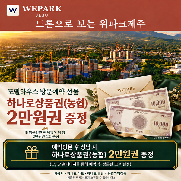 위파크제주 모델하우스 방문예약 선물. 하나로상품권(농협) 2만원권 증정. 방문인원 관계없이 팀 당 2만원권 1회 증정. 예약방문 후 상담 시 지급. 당 홈페이지를 통해 예약 후 방문한 고객 한정. 사용처 - 하나로 마트 · 하나로 클럽 · 농협가맹점등. 상품권 행사는 조기 소진될 수 있습니다.